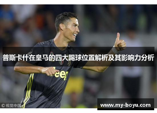 普斯卡什在皇马的四大踢球位置解析及其影响力分析