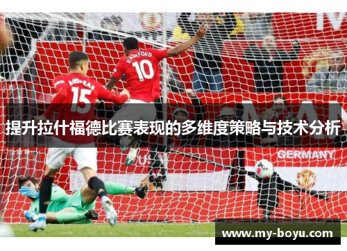 提升拉什福德比赛表现的多维度策略与技术分析