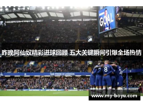 昨晚阿仙奴精彩进球回顾 五大关键瞬间引爆全场热情