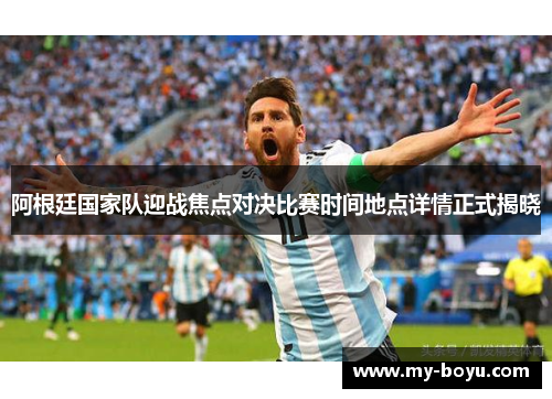 阿根廷国家队迎战焦点对决比赛时间地点详情正式揭晓