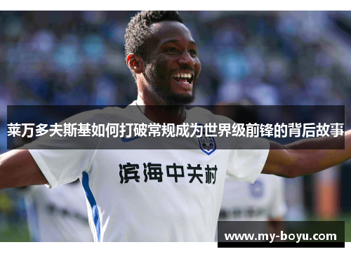 莱万多夫斯基如何打破常规成为世界级前锋的背后故事