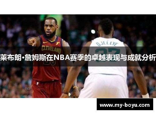 莱布朗·詹姆斯在NBA赛季的卓越表现与成就分析