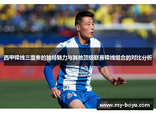 西甲锋线三重奏的独特魅力与其他顶级联赛锋线组合的对比分析 西甲锋线三重奏的独特魅力与其他顶级联赛锋线组合的对比分析