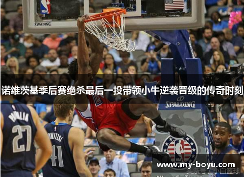 诺维茨基季后赛绝杀最后一投带领小牛逆袭晋级的传奇时刻