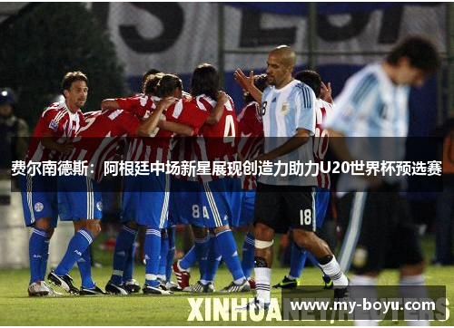 费尔南德斯：阿根廷中场新星展现创造力助力U20世界杯预选赛