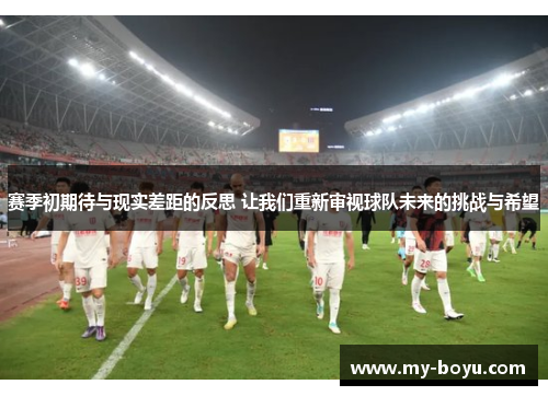 赛季初期待与现实差距的反思 让我们重新审视球队未来的挑战与希望