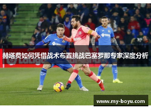 赫塔费如何凭借战术布置挑战巴塞罗那专家深度分析