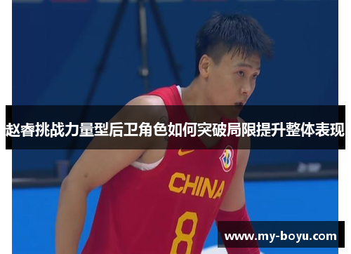 赵睿挑战力量型后卫角色如何突破局限提升整体表现 赵睿挑战力量型后卫角色如何突破局限提升整体表现