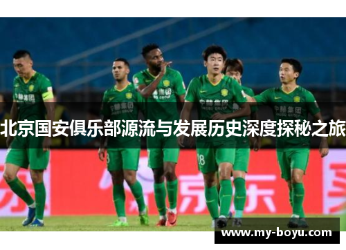北京国安俱乐部源流与发展历史深度探秘之旅