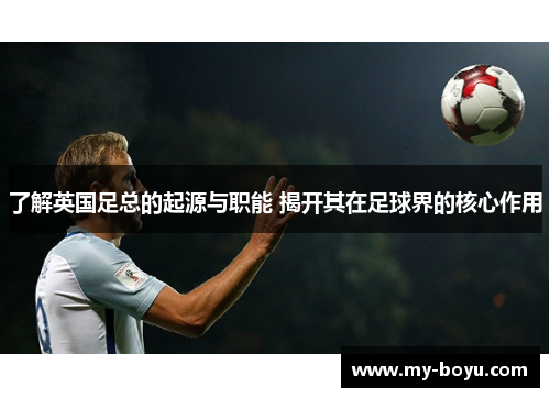 了解英国足总的起源与职能 揭开其在足球界的核心作用