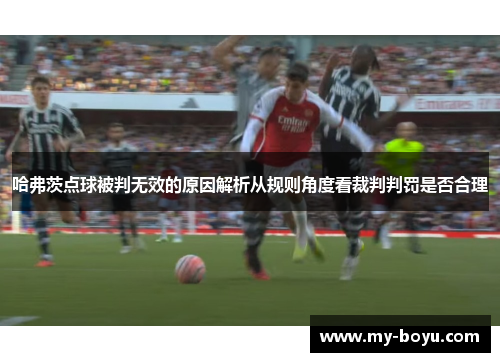 哈弗茨点球被判无效的原因解析从规则角度看裁判判罚是否合理 哈弗茨点球被判无效的原因解析从规则角度看裁判判罚是否合理