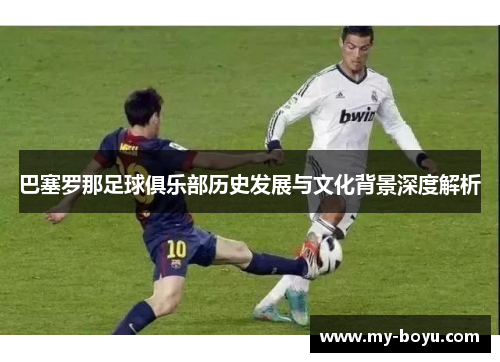 巴塞罗那足球俱乐部历史发展与文化背景深度解析