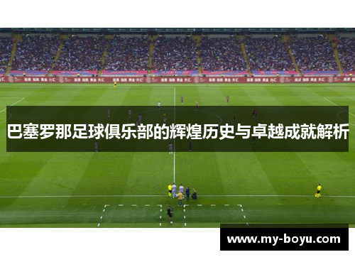 巴塞罗那足球俱乐部的辉煌历史与卓越成就解析 巴塞罗那足球俱乐部的辉煌历史与卓越成就解析