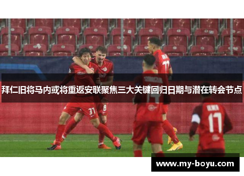 拜仁旧将马内或将重返安联聚焦三大关键回归日期与潜在转会节点