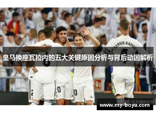 皇马换座瓦拉内的五大关键原因分析与背后动因解析 皇马换座瓦拉内的五大关键原因分析与背后动因解析