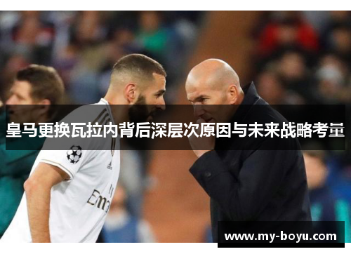 皇马更换瓦拉内背后深层次原因与未来战略考量
