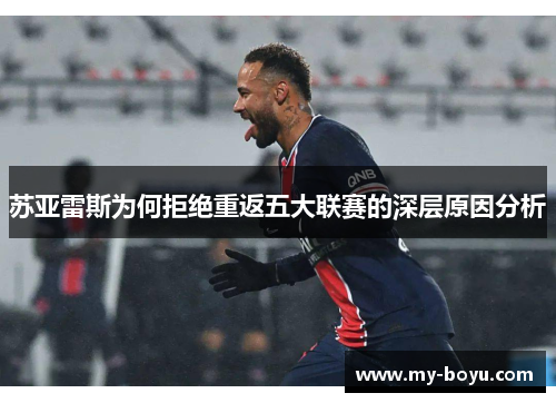 苏亚雷斯为何拒绝重返五大联赛的深层原因分析 苏亚雷斯为何拒绝重返五大联赛的深层原因分析