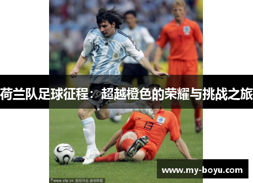 荷兰队足球征程：超越橙色的荣耀与挑战之旅