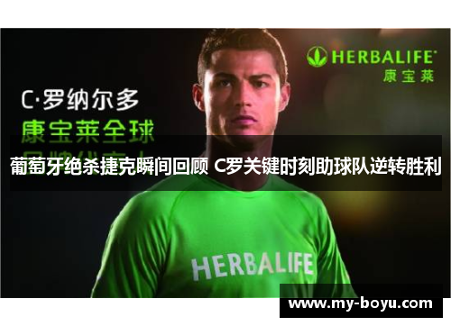 葡萄牙绝杀捷克瞬间回顾 C罗关键时刻助球队逆转胜利